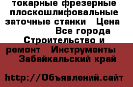 токарные фрезерные плоскошлифовальные заточные станки › Цена ­ 100 000 - Все города Строительство и ремонт » Инструменты   . Забайкальский край